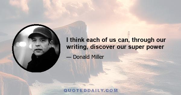 I think each of us can, through our writing, discover our super power