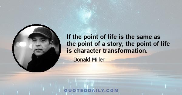 If the point of life is the same as the point of a story, the point of life is character transformation.