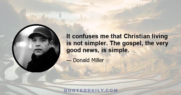 It confuses me that Christian living is not simpler. The gospel, the very good news, is simple.