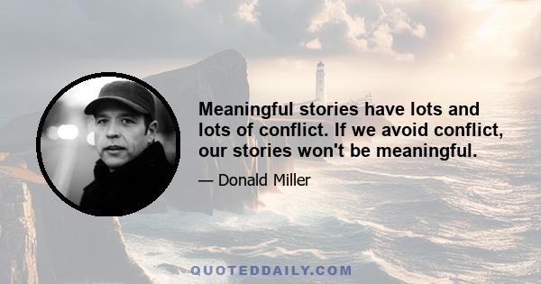 Meaningful stories have lots and lots of conflict. If we avoid conflict, our stories won't be meaningful.