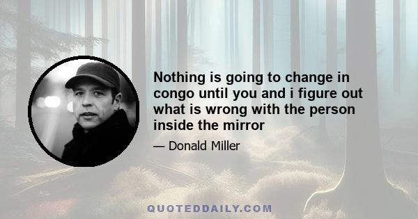 Nothing is going to change in congo until you and i figure out what is wrong with the person inside the mirror