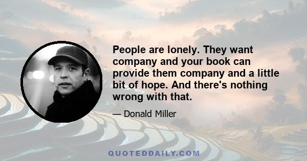 People are lonely. They want company and your book can provide them company and a little bit of hope. And there's nothing wrong with that.