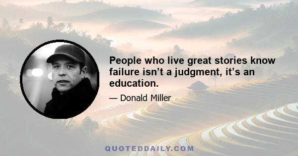 People who live great stories know failure isn’t a judgment, it’s an education.