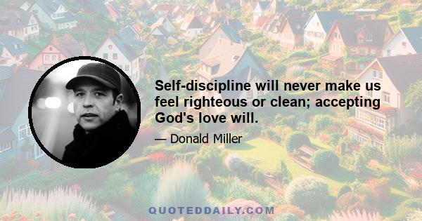 Self-discipline will never make us feel righteous or clean; accepting God's love will.