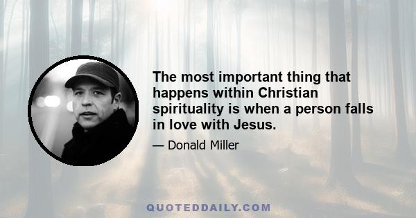 The most important thing that happens within Christian spirituality is when a person falls in love with Jesus.