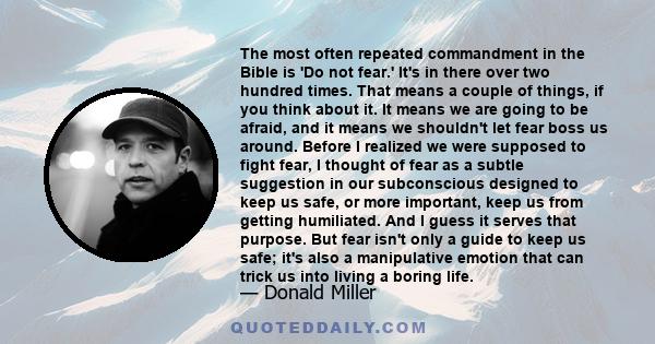 The most often repeated commandment in the Bible is 'Do not fear.' It's in there over two hundred times. That means a couple of things, if you think about it. It means we are going to be afraid, and it means we