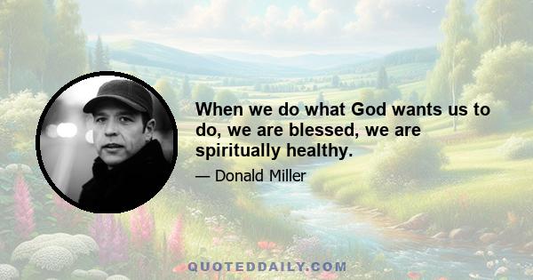 When we do what God wants us to do, we are blessed, we are spiritually healthy.