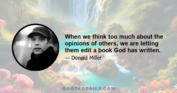 When we think too much about the opinions of others, we are letting them edit a book God has written.