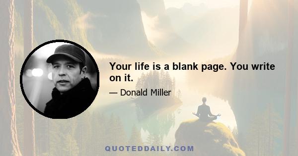 Your life is a blank page. You write on it.