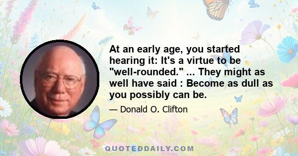 At an early age, you started hearing it: It's a virtue to be well-rounded. ... They might as well have said : Become as dull as you possibly can be.