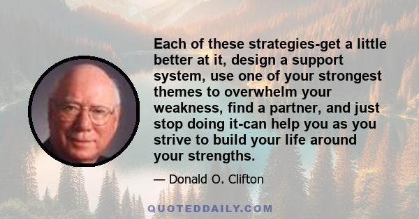 Each of these strategies-get a little better at it, design a support system, use one of your strongest themes to overwhelm your weakness, find a partner, and just stop doing it-can help you as you strive to build your