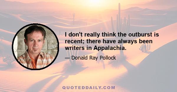 I don't really think the outburst is recent; there have always been writers in Appalachia.