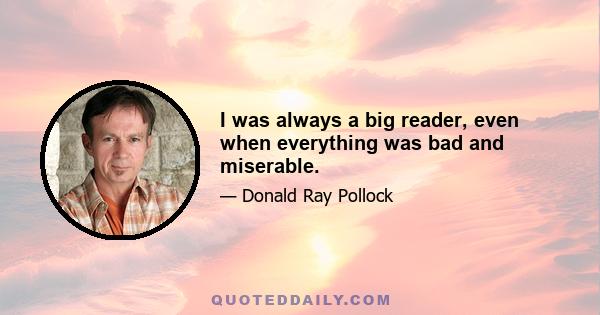 I was always a big reader, even when everything was bad and miserable.