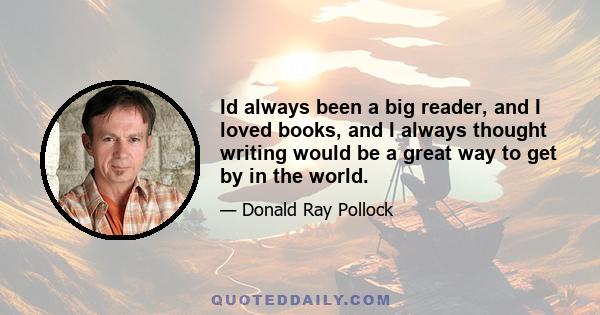 Id always been a big reader, and I loved books, and I always thought writing would be a great way to get by in the world.