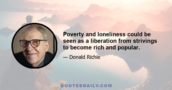 Poverty and loneliness could be seen as a liberation from strivings to become rich and popular.