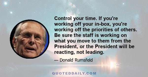 Control your time. If you're working off your in-box, you're working off the priorities of others. Be sure the staff is working on what you move to them from the President, or the President will be reacting, not leading.