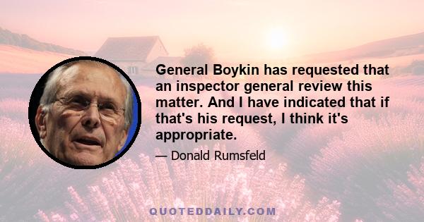 General Boykin has requested that an inspector general review this matter. And I have indicated that if that's his request, I think it's appropriate.