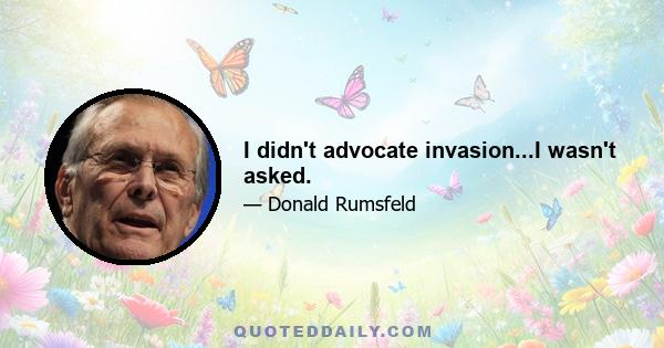 I didn't advocate invasion...I wasn't asked.