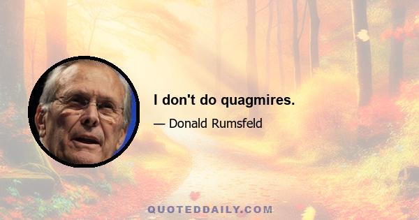 I don't do quagmires.