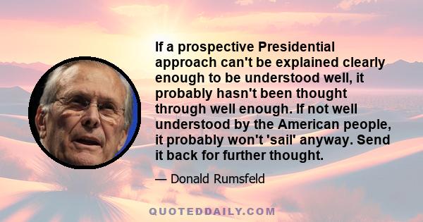 If a prospective Presidential approach can't be explained clearly enough to be understood well, it probably hasn't been thought through well enough. If not well understood by the American people, it probably won't