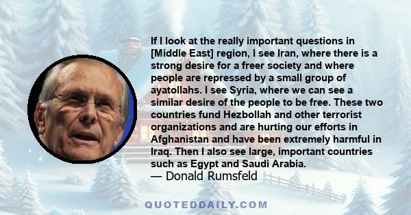 If I look at the really important questions in [Middle East] region, I see Iran, where there is a strong desire for a freer society and where people are repressed by a small group of ayatollahs. I see Syria, where we