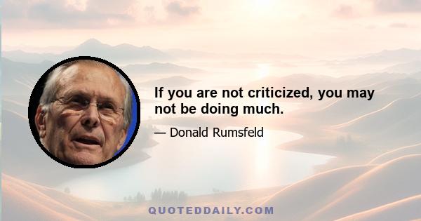 If you are not criticized, you may not be doing much.