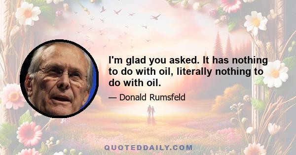 I'm glad you asked. It has nothing to do with oil, literally nothing to do with oil.