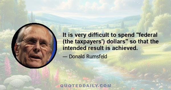 It is very difficult to spend federal (the taxpayers') dollars so that the intended result is achieved.