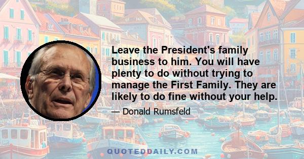 Leave the President's family business to him. You will have plenty to do without trying to manage the First Family. They are likely to do fine without your help.