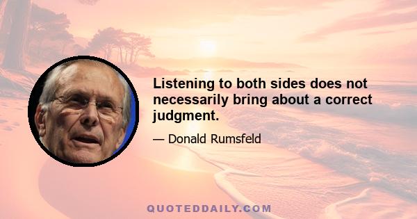 Listening to both sides does not necessarily bring about a correct judgment.