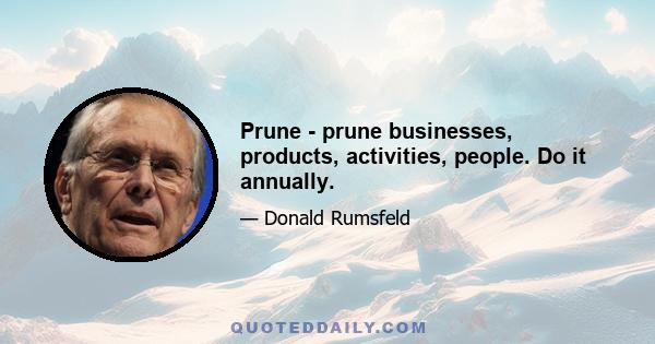 Prune - prune businesses, products, activities, people. Do it annually.