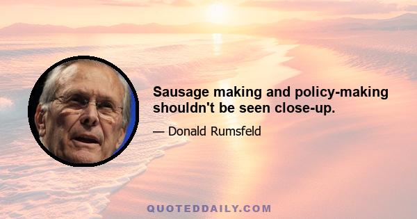 Sausage making and policy-making shouldn't be seen close-up.