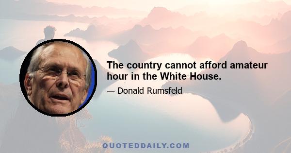 The country cannot afford amateur hour in the White House.