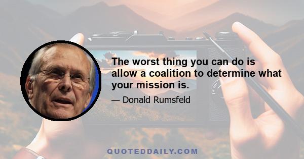 The worst thing you can do is allow a coalition to determine what your mission is.