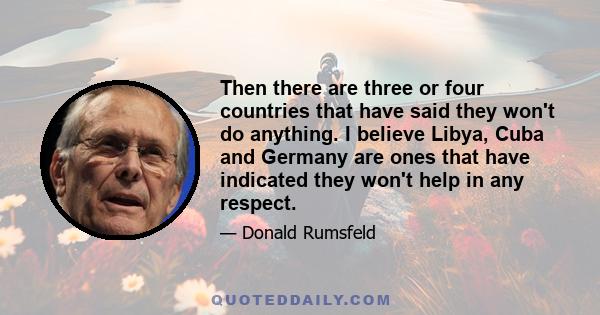 Then there are three or four countries that have said they won't do anything. I believe Libya, Cuba and Germany are ones that have indicated they won't help in any respect.