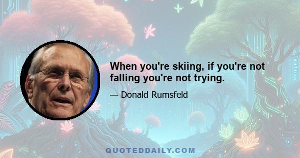 When you're skiing, if you're not falling you're not trying.