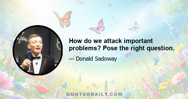 How do we attack important problems? Pose the right question.