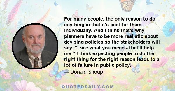 For many people, the only reason to do anything is that it's best for them individually. And I think that's why planners have to be more realistic about devising policies so the stakeholders will say, I see what you