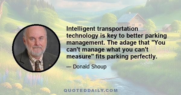 Intelligent transportation technology is key to better parking management. The adage that You can't manage what you can't measure fits parking perfectly.