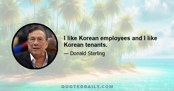 I like Korean employees and I like Korean tenants.