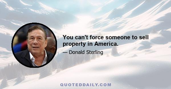 You can't force someone to sell property in America.