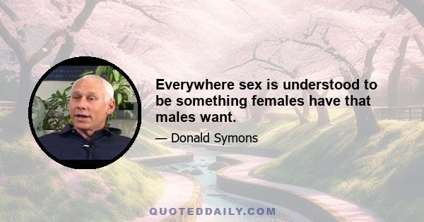 Everywhere sex is understood to be something females have that males want.