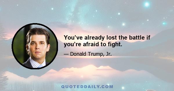 You’ve already lost the battle if you’re afraid to fight.