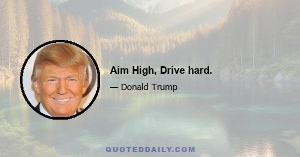 Aim High, Drive hard.