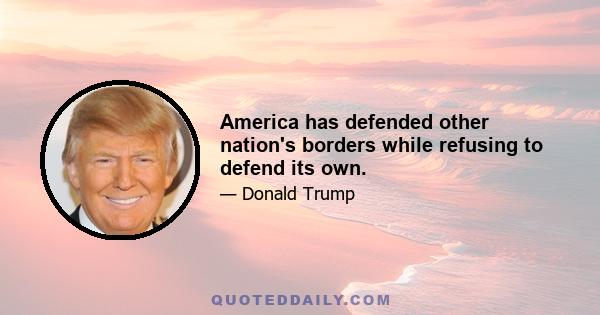 America has defended other nation's borders while refusing to defend its own.