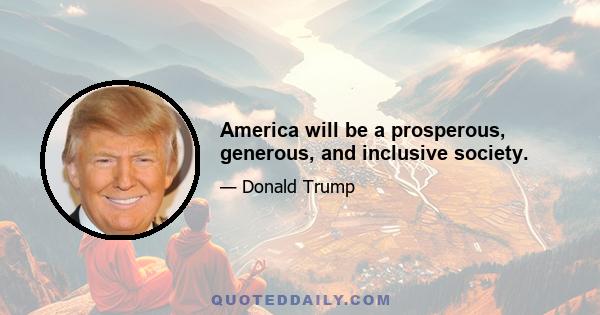 America will be a prosperous, generous, and inclusive society.