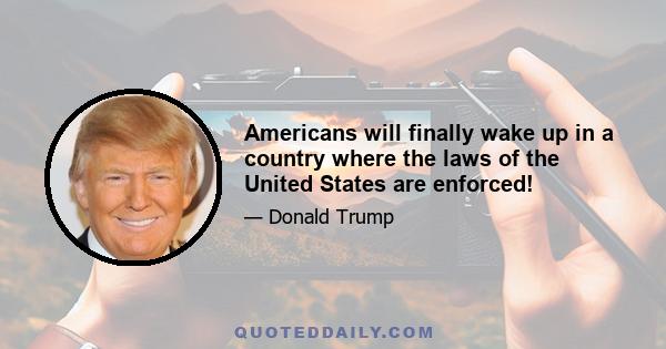 Americans will finally wake up in a country where the laws of the United States are enforced!