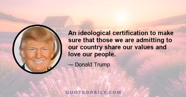 An ideological certification to make sure that those we are admitting to our country share our values and love our people.