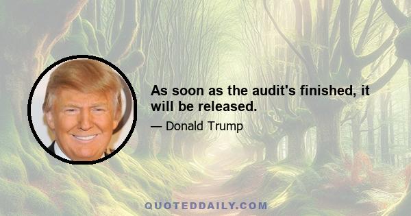 As soon as the audit's finished, it will be released.