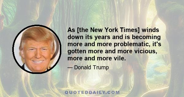 As [the New York Times] winds down its years and is becoming more and more problematic, it's gotten more and more vicious, more and more vile.